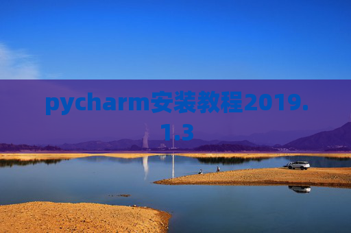 pycharm安装教程2019.1.3 pycharm安装教程2019.1.3